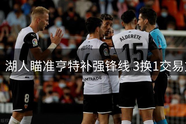 湖人瞄准亨特补强锋线 3换1交易方案浮出水面